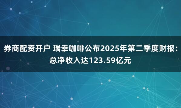 券商配资开户 瑞幸咖啡公布2025年第二季度财报：总净收入达123.59亿元